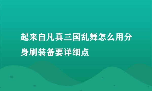 起来自凡真三国乱舞怎么用分身刷装备要详细点