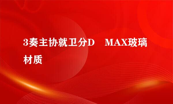 3奏主协就卫分D MAX玻璃材质