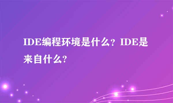 IDE编程环境是什么？IDE是来自什么?