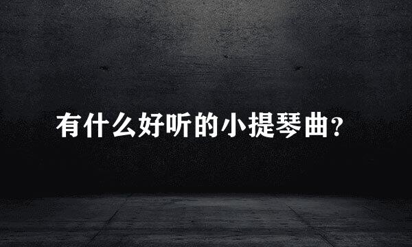 有什么好听的小提琴曲？