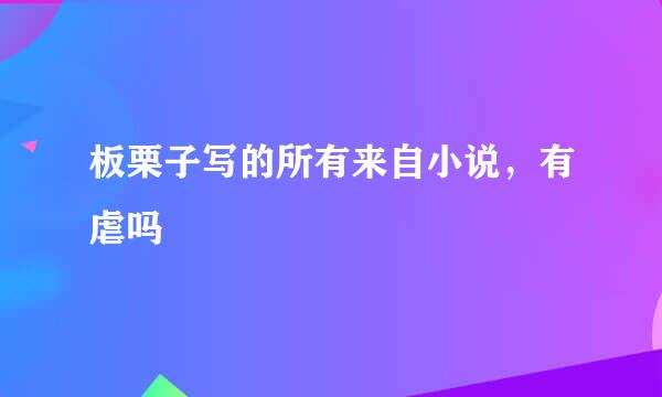 板栗子写的所有来自小说，有虐吗