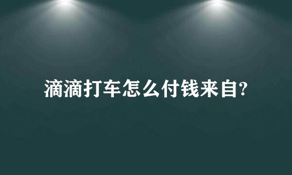 滴滴打车怎么付钱来自?