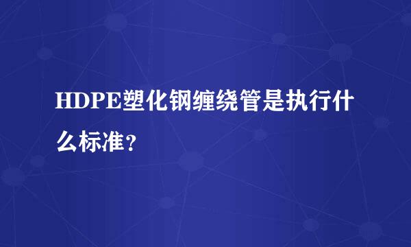 HDPE塑化钢缠绕管是执行什么标准？