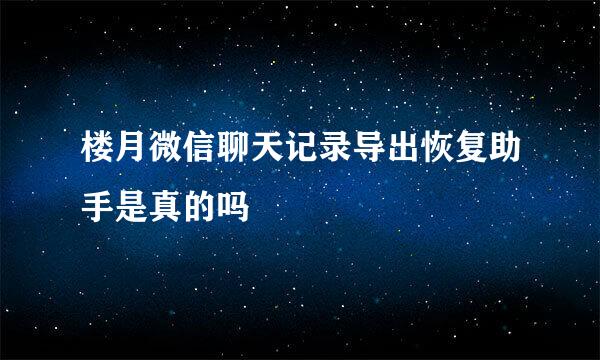 楼月微信聊天记录导出恢复助手是真的吗