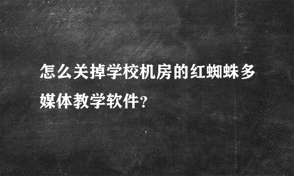 怎么关掉学校机房的红蜘蛛多媒体教学软件？