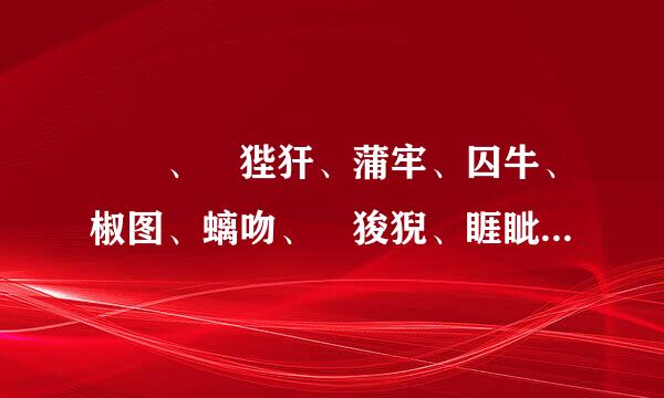 赑屃、 狴犴、蒲牢、囚牛、椒图、螭吻、 狻猊、睚眦、来自饕餮都念什么？都代表什么意思？