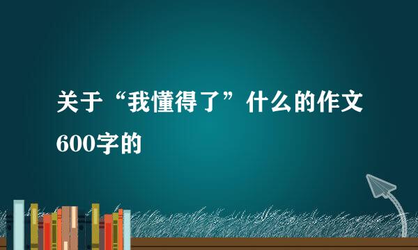 关于“我懂得了”什么的作文600字的