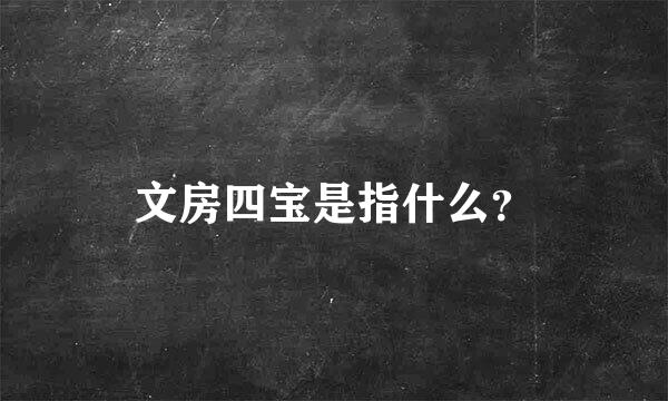 文房四宝是指什么？