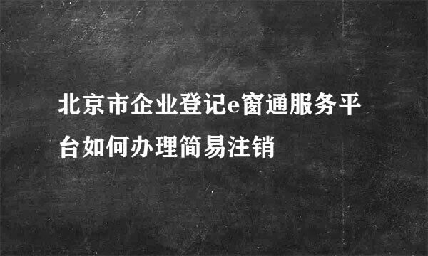 北京市企业登记e窗通服务平台如何办理简易注销