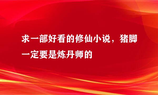 求一部好看的修仙小说，猪脚一定要是炼丹师的