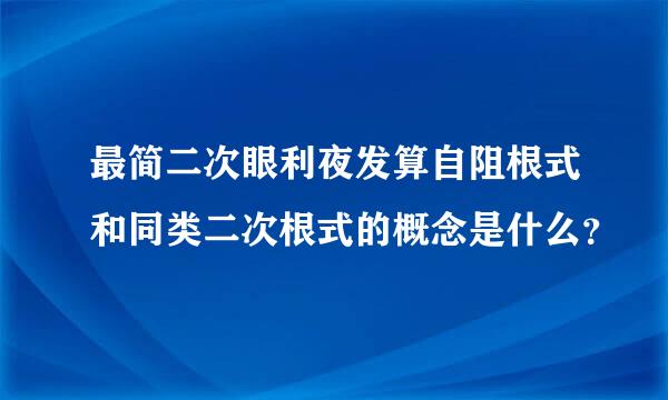 最简二次眼利夜发算自阻根式和同类二次根式的概念是什么？