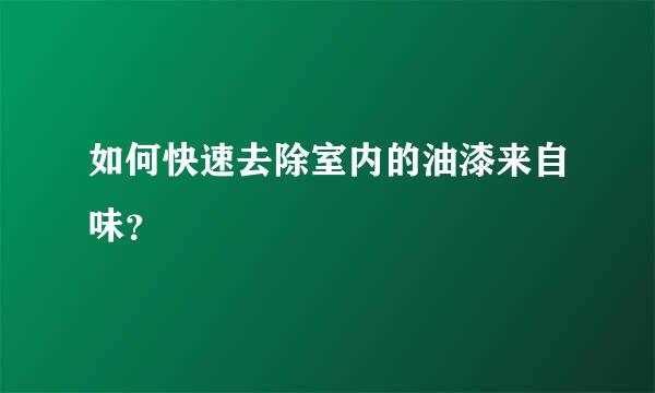 如何快速去除室内的油漆来自味？