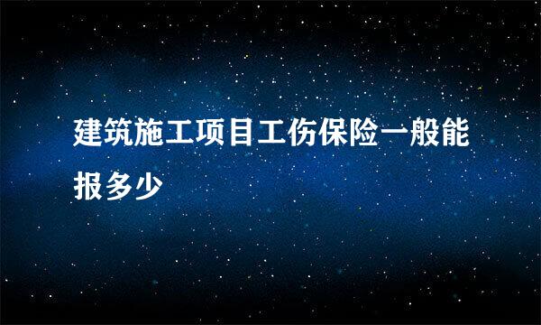 建筑施工项目工伤保险一般能报多少