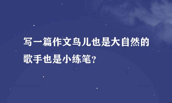 写一篇作文鸟儿也是大自然的歌手也是小练笔？