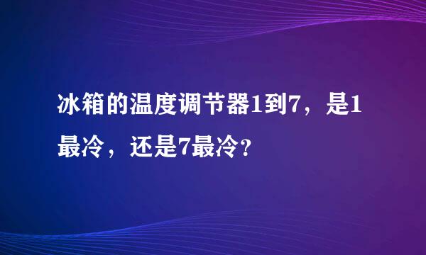 冰箱的温度调节器1到7，是1最冷，还是7最冷？