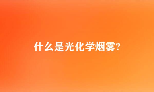 什么是光化学烟雾?