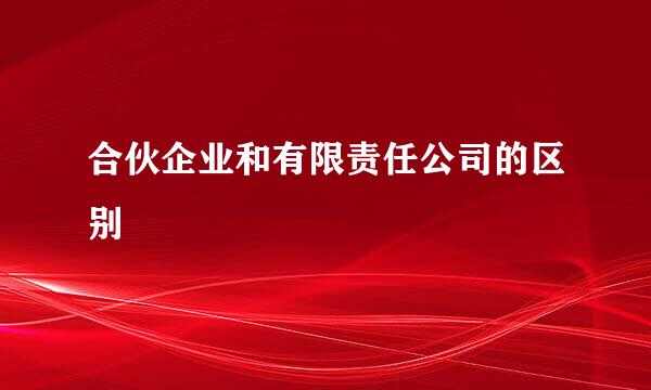 合伙企业和有限责任公司的区别