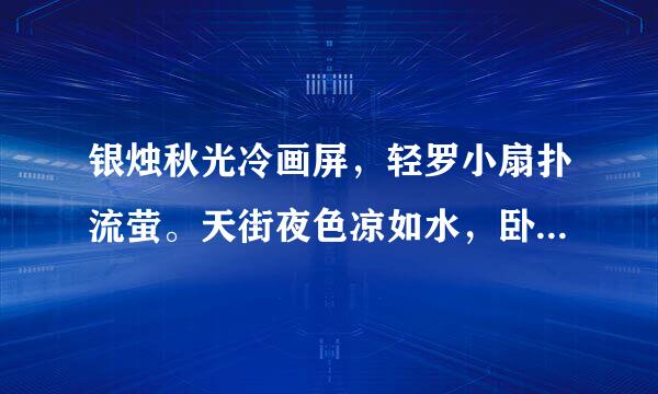 银烛秋光冷画屏，轻罗小扇扑流萤。天街夜色凉如水，卧看牵牛织女星