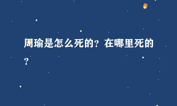 周瑜是怎么死的？在哪里死的？