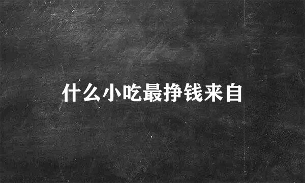 什么小吃最挣钱来自