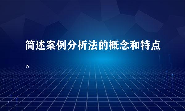 简述案例分析法的概念和特点。