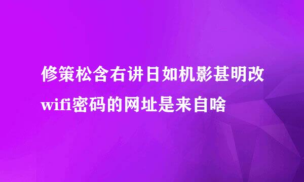 修策松含右讲日如机影甚明改wifi密码的网址是来自啥