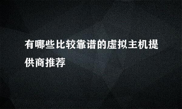 有哪些比较靠谱的虚拟主机提供商推荐