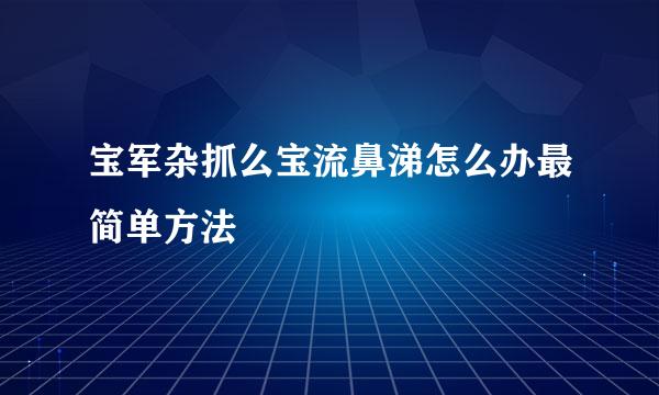 宝军杂抓么宝流鼻涕怎么办最简单方法