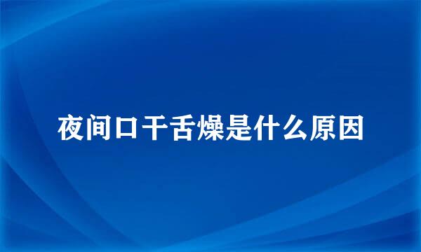 夜间口干舌燥是什么原因