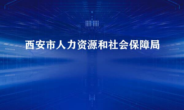 西安市人力资源和社会保障局