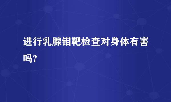 进行乳腺钼靶检查对身体有害吗?