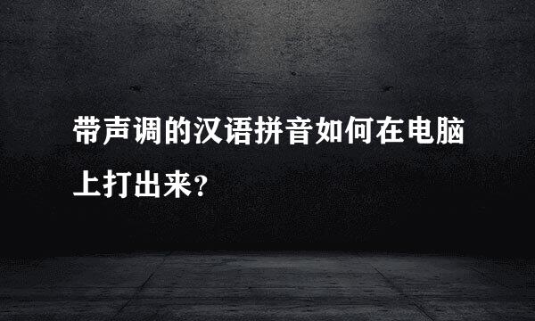 带声调的汉语拼音如何在电脑上打出来？