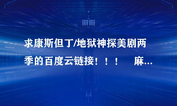 求康斯但丁/地狱神探美剧两季的百度云链接！！！ 麻烦再推荐谈严同亮想推荐好看的美剧！谢谢啦