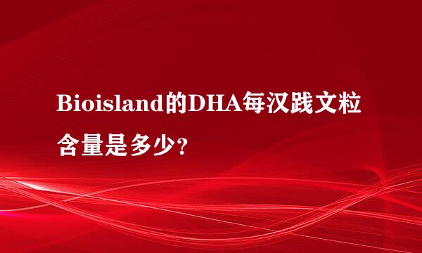 Bioisland的DHA每汉践文粒含量是多少？