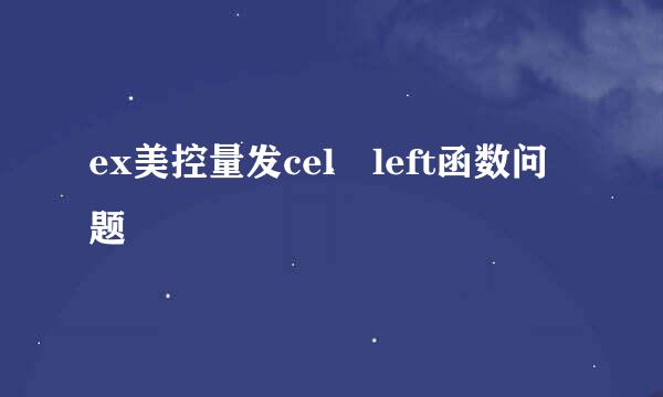 ex美控量发cel left函数问题