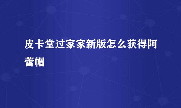 皮卡堂过家家新版怎么获得阿蕾帽