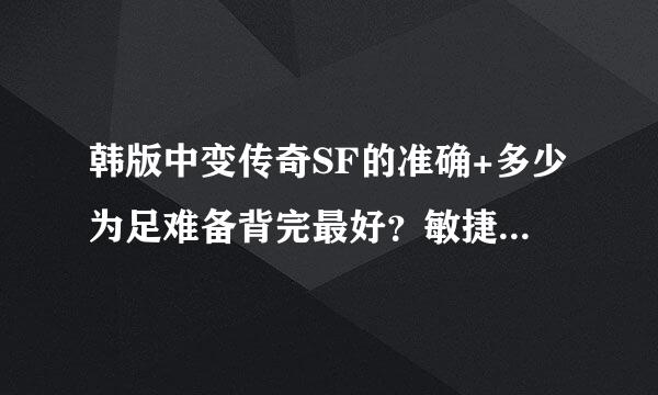 韩版中变传奇SF的准确+多少为足难备背完最好？敏捷+多少来自为最好？谢谢了！