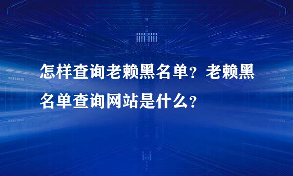 怎样查询老赖黑名单？老赖黑名单查询网站是什么？