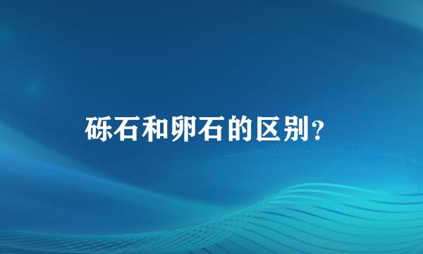 砾石和卵石的区别？