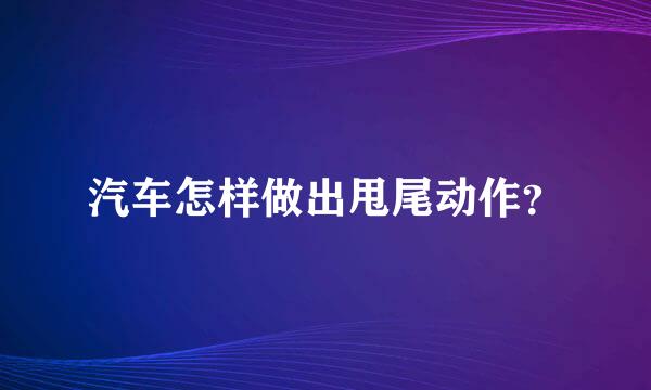 汽车怎样做出甩尾动作？