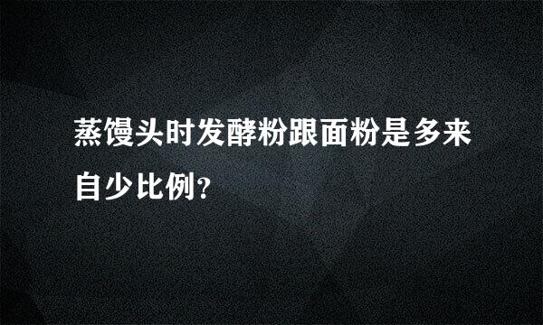 蒸馒头时发酵粉跟面粉是多来自少比例？