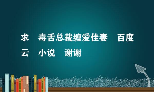 求 毒舌总裁缠爱佳妻 百度云 小说 谢谢