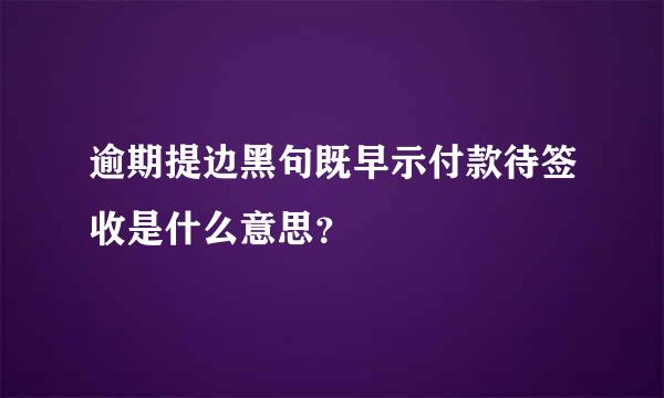 逾期提边黑句既早示付款待签收是什么意思？