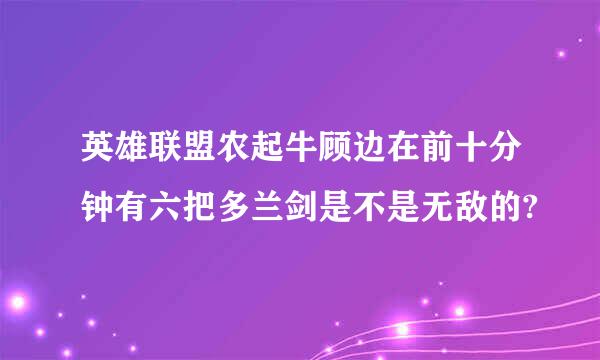 英雄联盟农起牛顾边在前十分钟有六把多兰剑是不是无敌的?