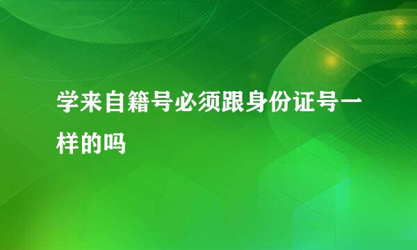 学来自籍号必须跟身份证号一样的吗