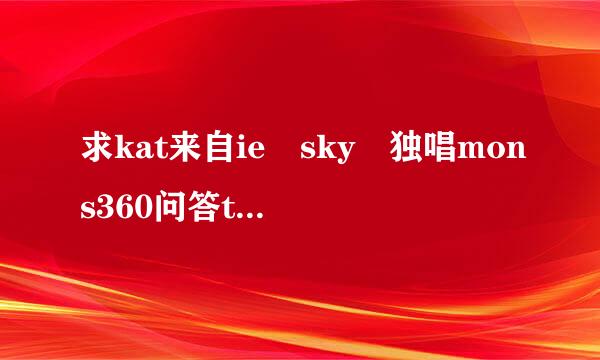 求kat来自ie sky 独唱mons360问答ters 歌词