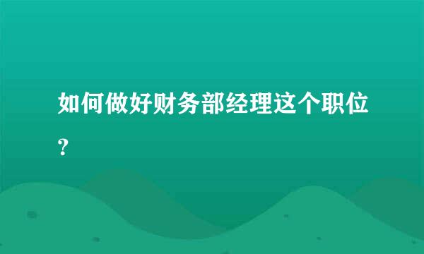 如何做好财务部经理这个职位？