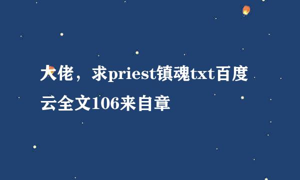 大佬，求priest镇魂txt百度云全文106来自章