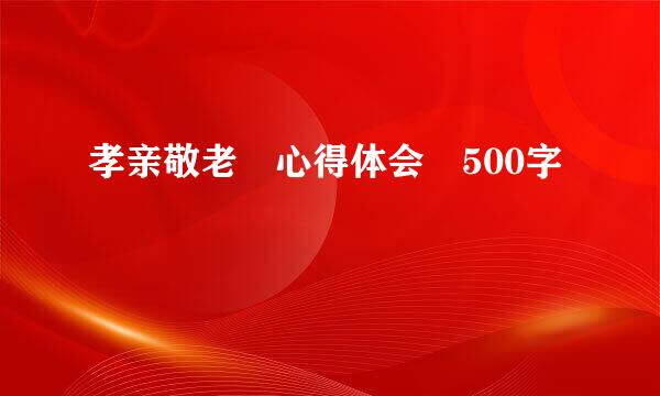 孝亲敬老 心得体会 500字