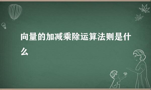 向量的加减乘除运算法则是什么